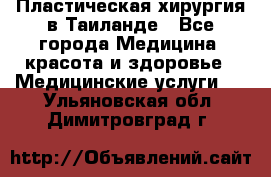 Пластическая хирургия в Таиланде - Все города Медицина, красота и здоровье » Медицинские услуги   . Ульяновская обл.,Димитровград г.